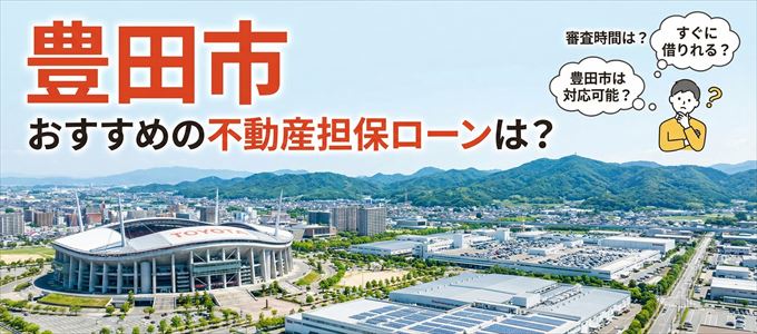 豊田市でおすすめの不動産担保ローンは？