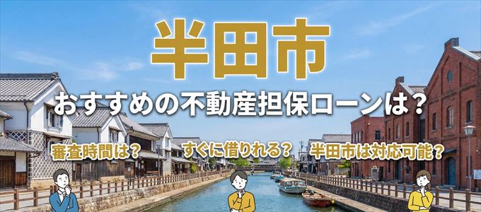 半田市でおすすめの不動産担保ローンは？