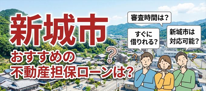 新城市でおすすめの不動産担保ローンは?