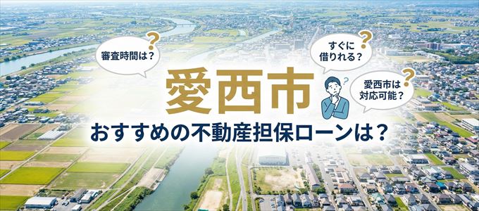 愛西市でおすすめの不動産担保ローンは?