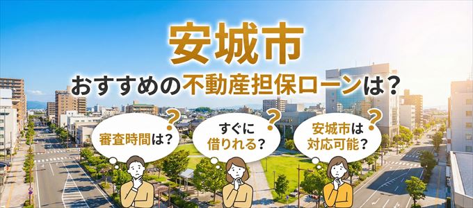 安城市でおすすめの不動産担保ローンは？