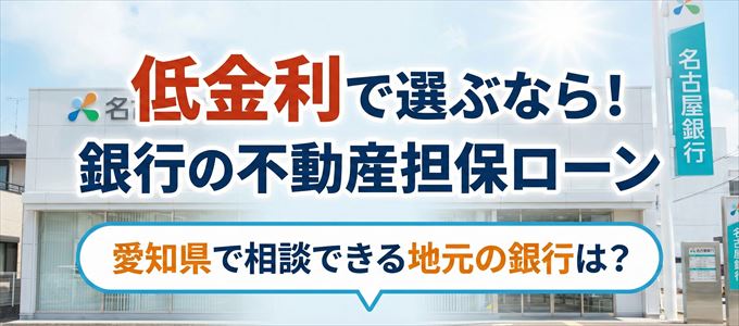 【愛知県】低金利!銀行の不動産担保ローン